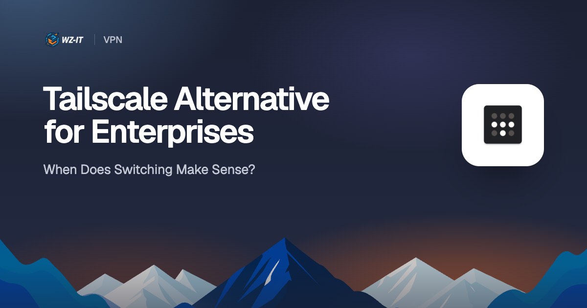 Tailscale Alternative for Enterprises: When Does Switching Make Sense?