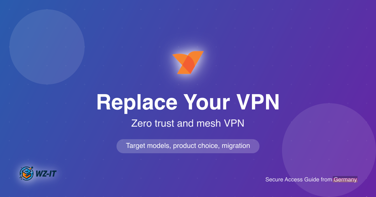 Replacing Your VPN: From Classic VPN to Zero Trust and Mesh VPN